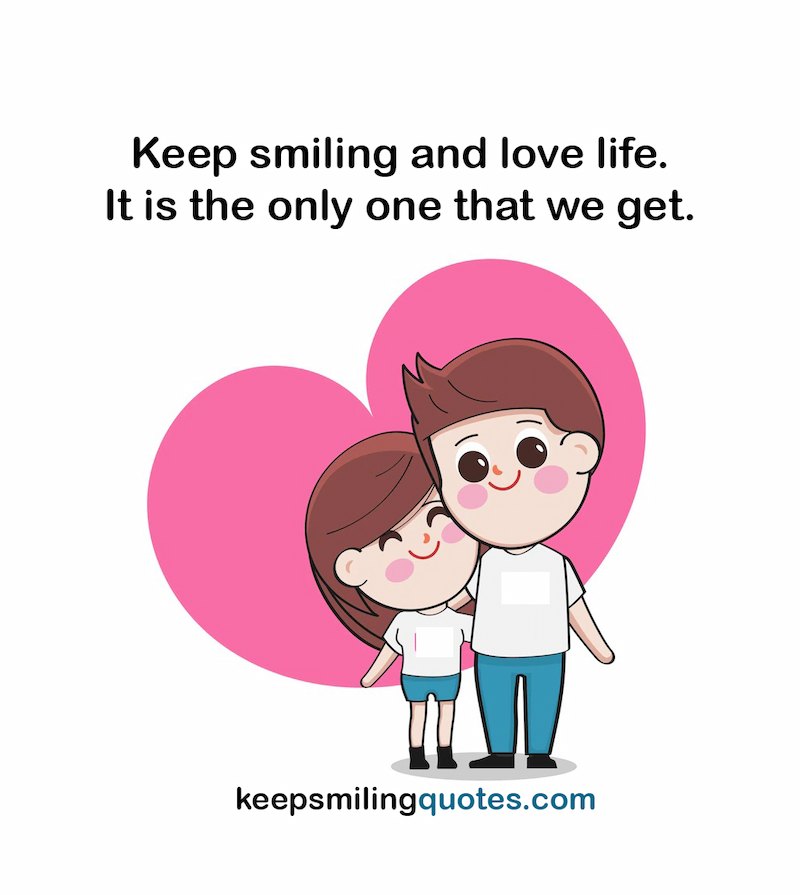 keep smiling and love life It is the only one that we get smile quotes for her