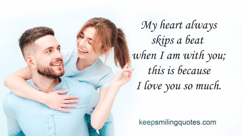 My heart always skips a beat when I am with you; this is because I love you so much. romantic smile quotes for her smile