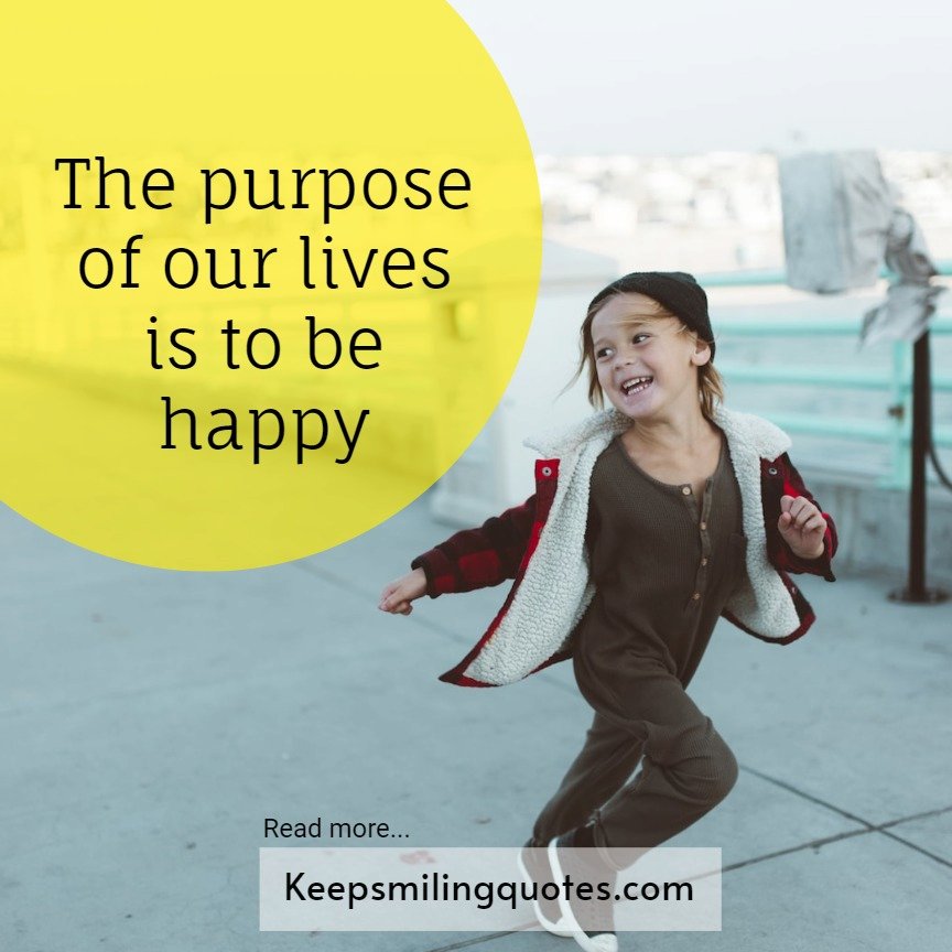 The purpose of our lives is to be happy
