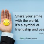 Share your smile with the world. It's a symbol of friendship and peace." Be the Reason Someone Smiles