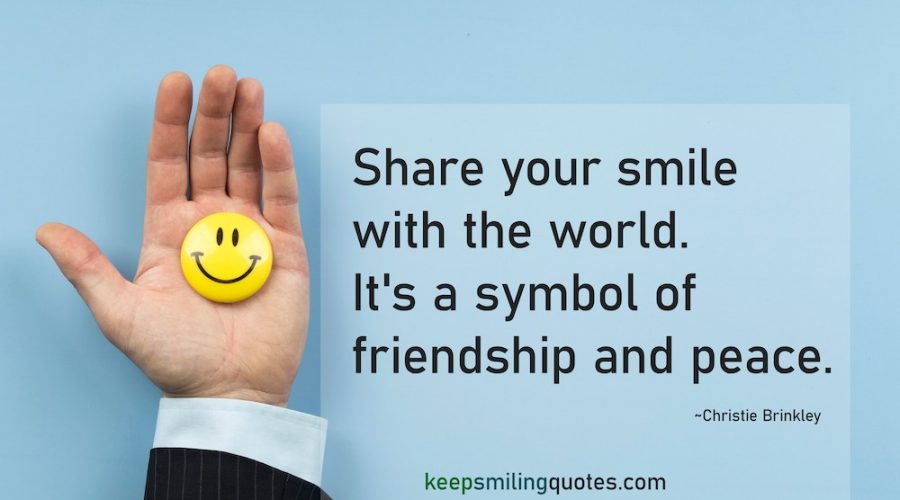 Share your smile with the world. It's a symbol of friendship and peace." Be the Reason Someone Smiles