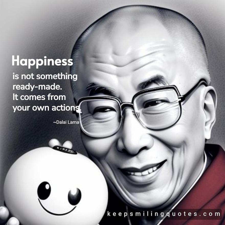 "Happiness is not something ready-made. It comes from your own actions - Dalai Lama smile quotes