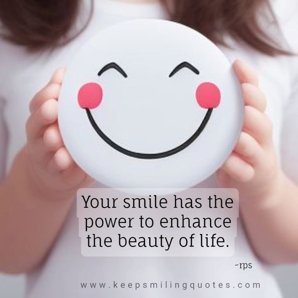  Your smile has the power to enhance the beauty of life. keep Smiling 