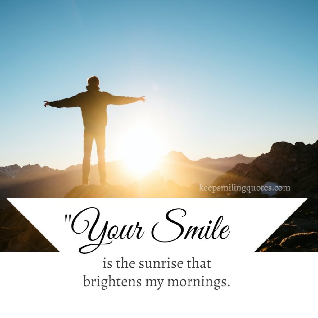your smile is the sunrise that brightens my mornings
